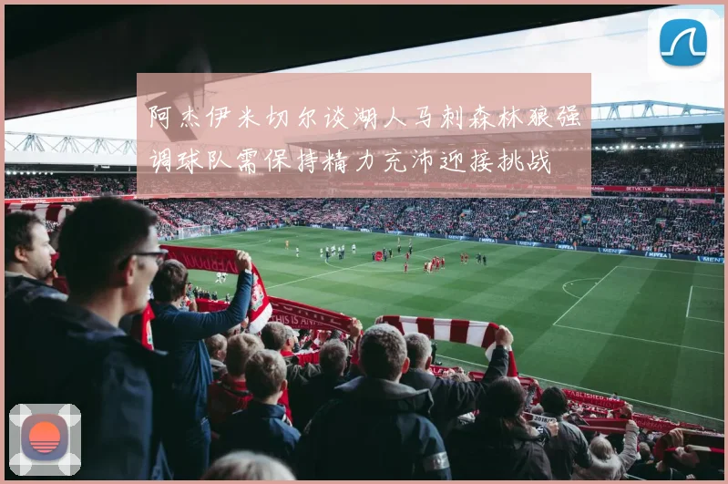 阿杰伊米切尔谈湖人马刺森林狼强调球队需保持精力充沛迎接挑战